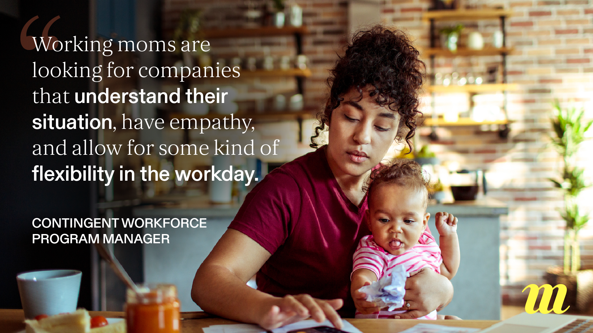 "Working moms are looking for companies that understand their situation, have empathy, and allow for some kind of flexibility in the workday." - Contingent Workforce Program Manager